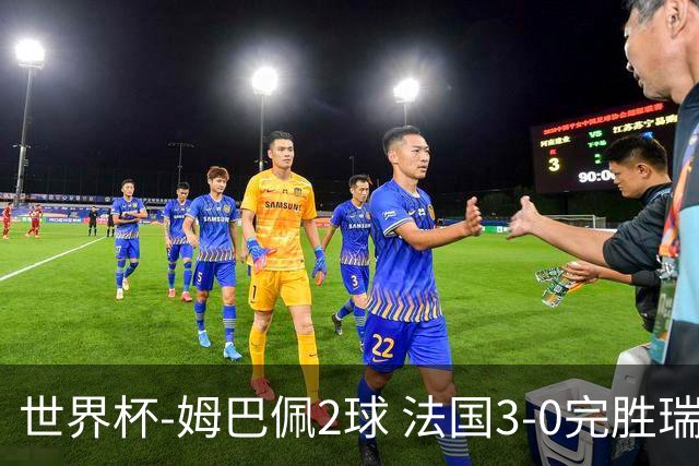 世界杯-姆巴佩2球 法国3-0完胜瑞典将战巴拉圭