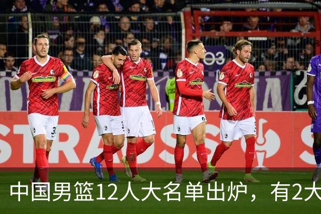 中国男篮12人大名单出炉，有2大惊喜！
