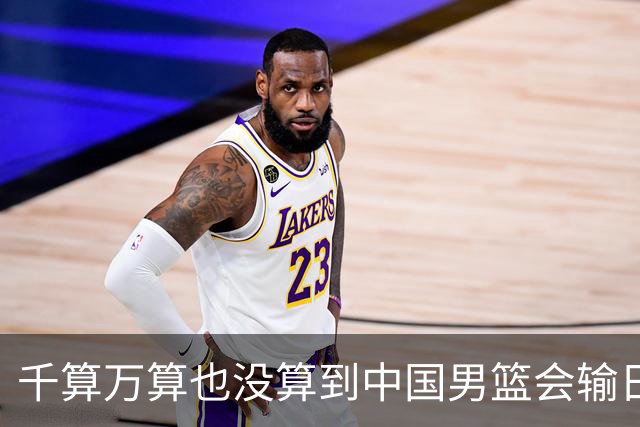 千算万算也没算到中国男篮会输日本19分
