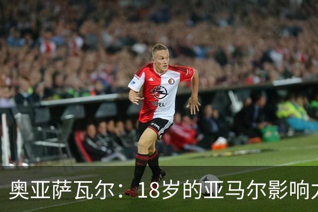 奥亚萨瓦尔：18岁的亚马尔影响力不可思议 他能给对手制造混乱