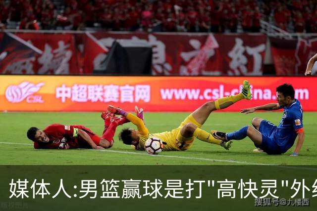 媒体人:男篮赢球是打"高快灵"外线在线 输球因没外线投射打阵地战