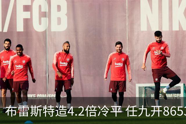 布雷斯特造4.2倍冷平 任九开8653注1378元