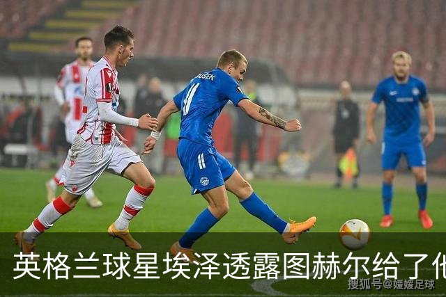 英格兰球星埃泽透露图赫尔给了他一番寄语，阿森纳表现激励梦想