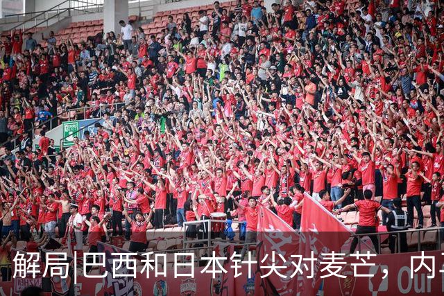 解局|巴西和日本针尖对麦芒，内马尔将成为取胜之匙？
